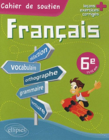 Le français en 6e - Cahier de soutien (orthographe, grammaire, vocabulaire, rédaction, lecture, exercices corrigés)