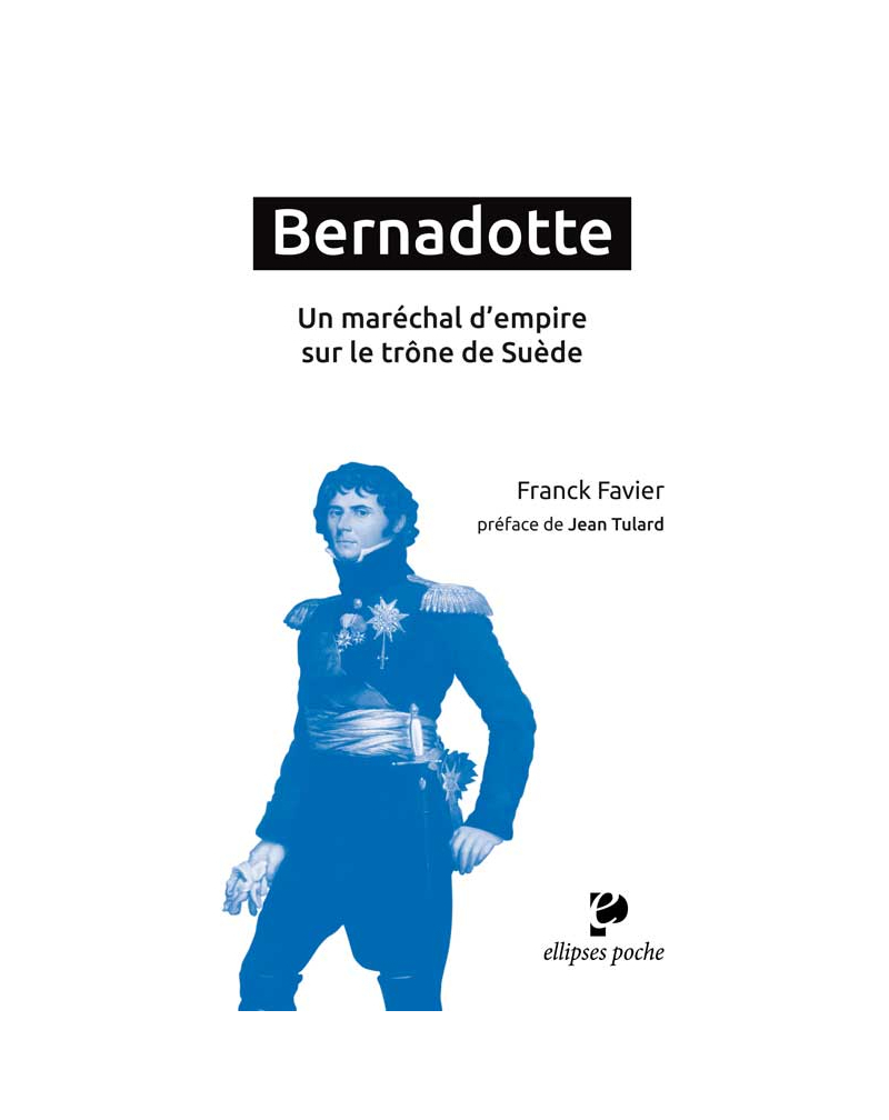 Bernadotte. Un maréchal d'empire sur le trône de Suède - préface de Jean Tulard