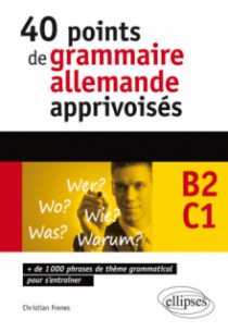 Allemand. 40 points de grammaire allemande apprivoisés - 1000 phrases de thème grammatical pour s'entraîner (B2-C1)