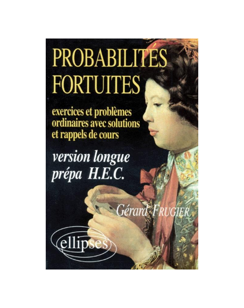 Probabilités fortuites - Exercices et problèmes ordinaires (avec sol - et rap - de cours) Version longue prépa HEC