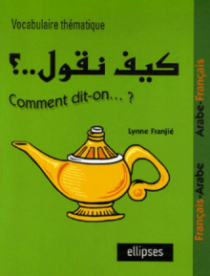 Kayfa nakoul ? Comment dit-on…? Vocabulaire thématique Français-Arabe / Arabe-Français