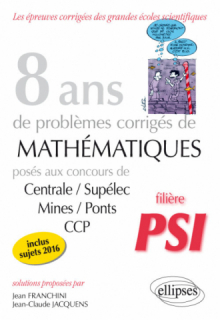 8 ans de problèmes corrigés de Mathématiques posés aux concours Centrale/Supélec, Mines/Ponts et CCP - filière PSI
