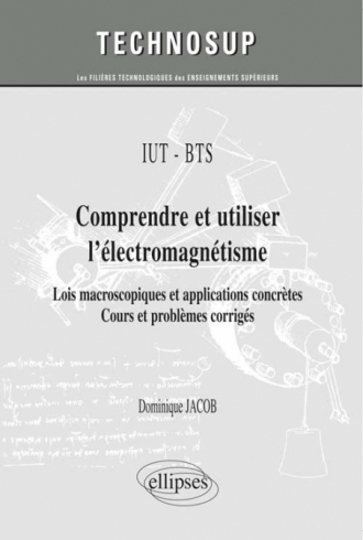 IUT / BTS - Comprendre et utiliser l’électromagnétisme - Lois macroscopiques et applications concrètes. Cours et problèmes corrigés (niveau A)