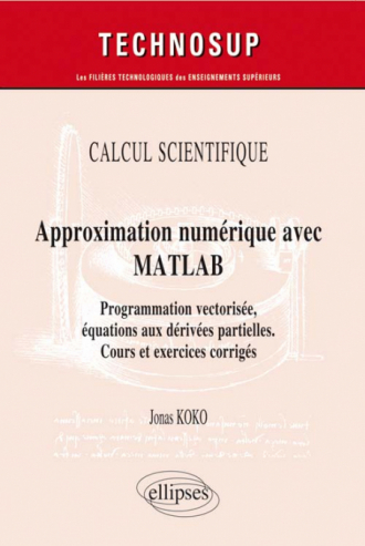 CALCUL SCIENTIFIQUE - Approximation numérique avec MATLAB - Programmation vectorisée, équations aux dérivées partielles. Cours et exercices corrigés (Niveau C)