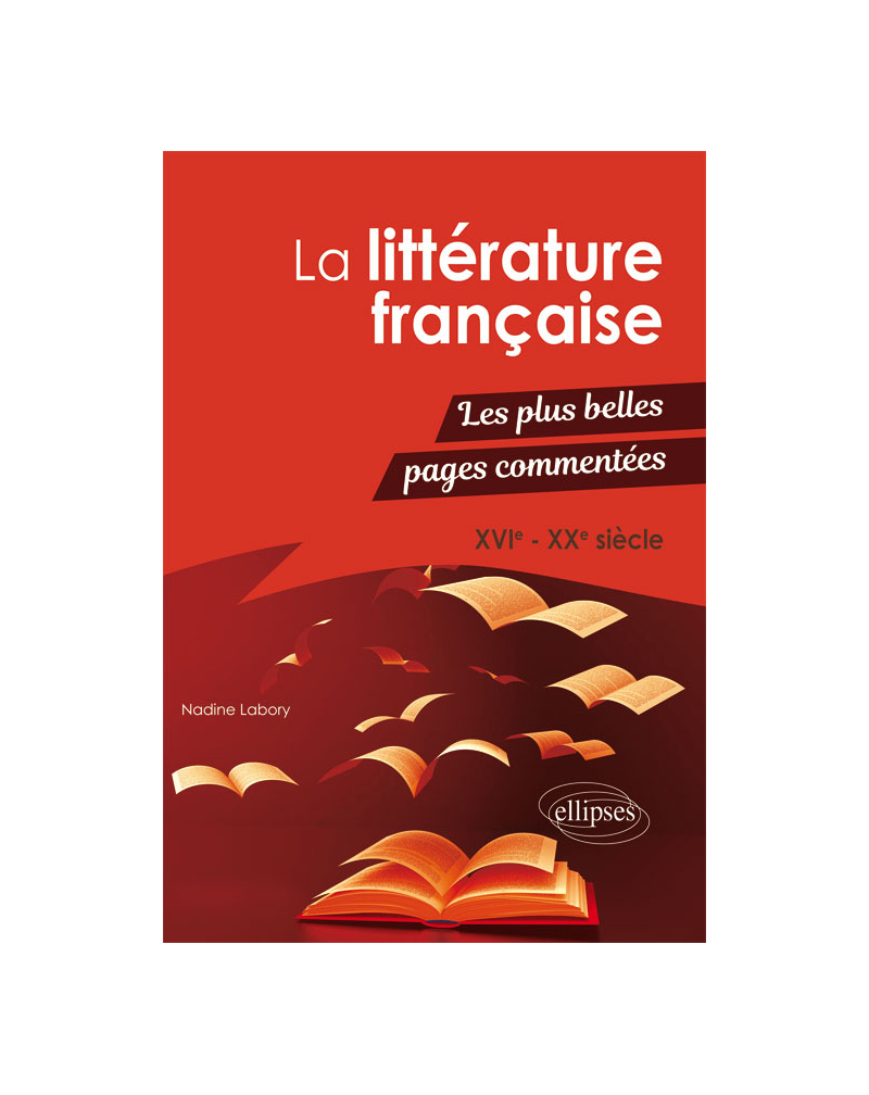 La littérature française - Les plus belles pages commentées. XVIe-XXe siècle