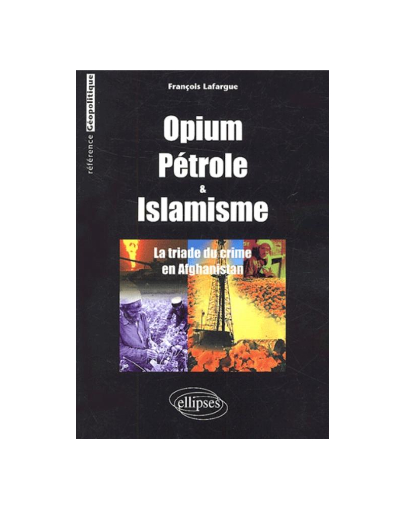 Opium, Pétrole et islamisme - La Triade du crime en Afghanistan