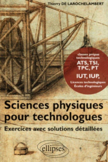 Sciences Physiques pour Technologues Exercices avec solutions détaillées - Classes Prépas technologiques ATS, TSI, TPC, PT, IUT, IUP Licences technologiques Ecoles d'ingénieurs