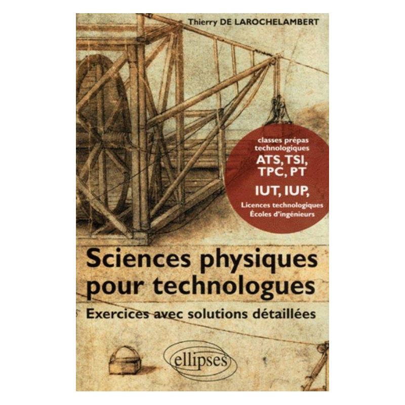 Sciences Physiques pour Technologues Exercices avec solutions détaillées - Classes Prépas technologiques ATS, TSI, TPC, PT, IUT, IUP Licences technologiques Ecoles d'ingénieurs