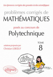 Mathématiques problèmes corrigés posés au concours Polytechnique 2008-2010 - Tome 8