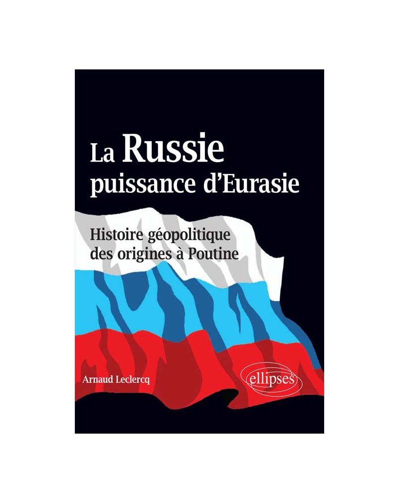 La Russie, puissance d’Eurasie (Histoire géopolitique des origines à Poutine)