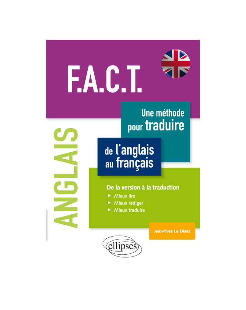 Anglais. F.A.C.T. Une méthode pour traduire de l’anglais au français. De la version à la traduction. Mieux lire, mieux rédiger, mieux traduire.