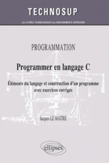 PROGRAMMATION - Programmer en langage C - Eléments du langage et construction d'un programme avec exercices corrigés (Niveau B)