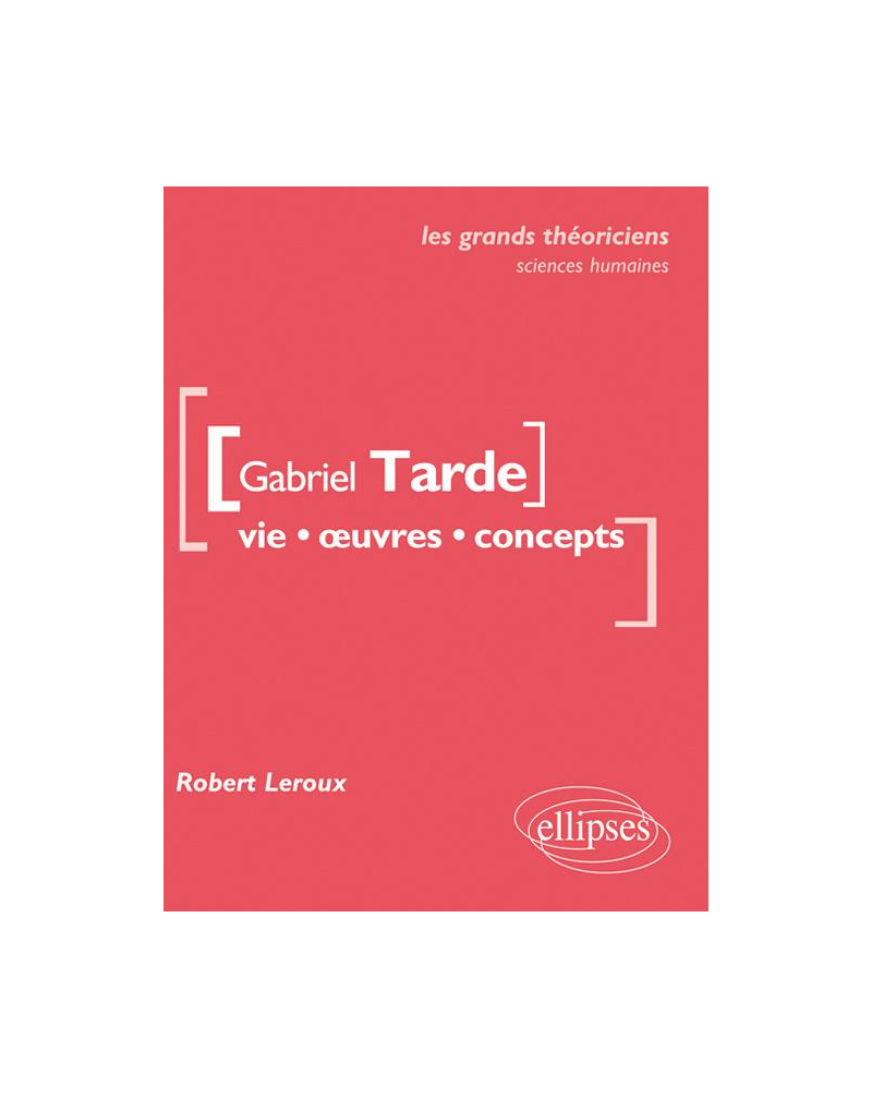 Gabriel Tarde. Vie, œuvres, concepts