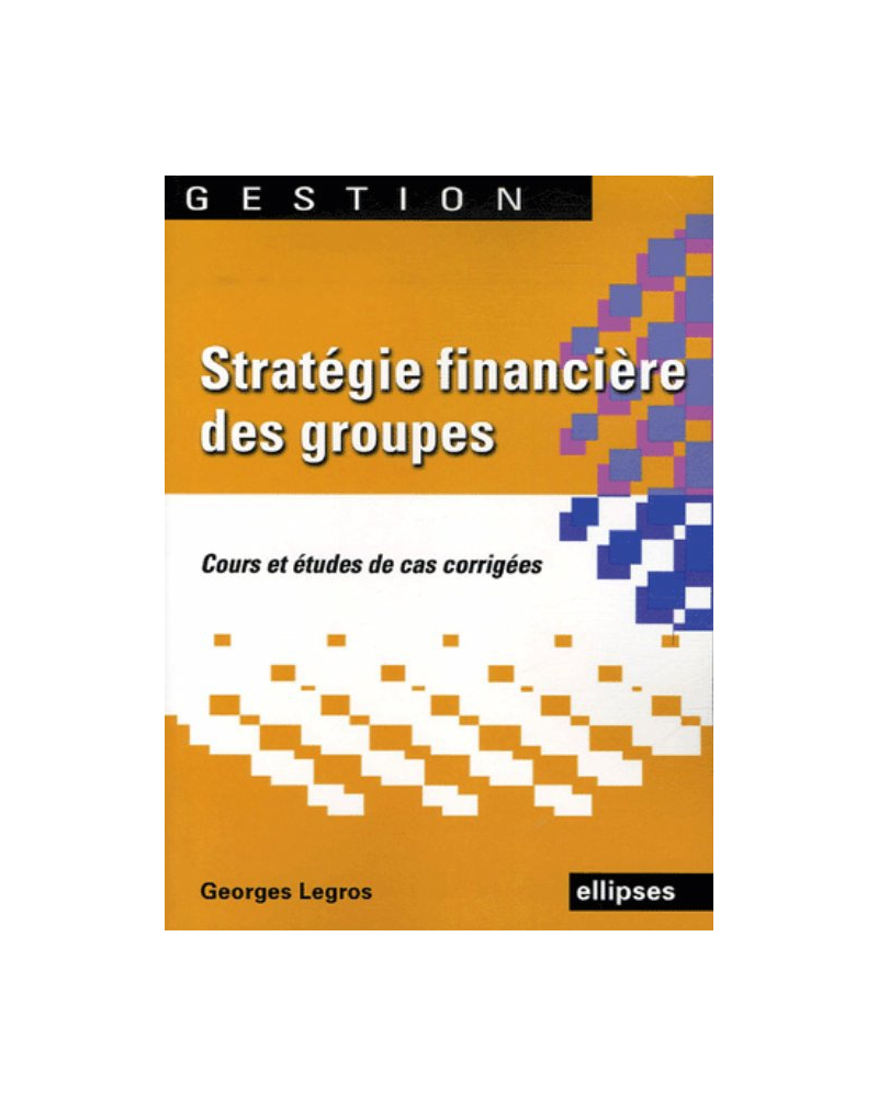 Stratégie financière des groupes. Cours et études de cas corrigées