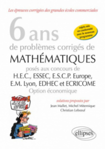 6 ans de problèmes corrigés de mathématiques posés aux concours de H.E.C., ESSEC, E.S.C.P. Europe, E.M. Lyon, EDHEC et ECRICOME -option économique