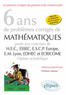 6 ans de problèmes corrigés de mathématiques posés aux concours de H.E.C., ESSEC, E.S.C.P. Europe, E.M. Lyon, EDHEC et ECRICOME - option scientifique