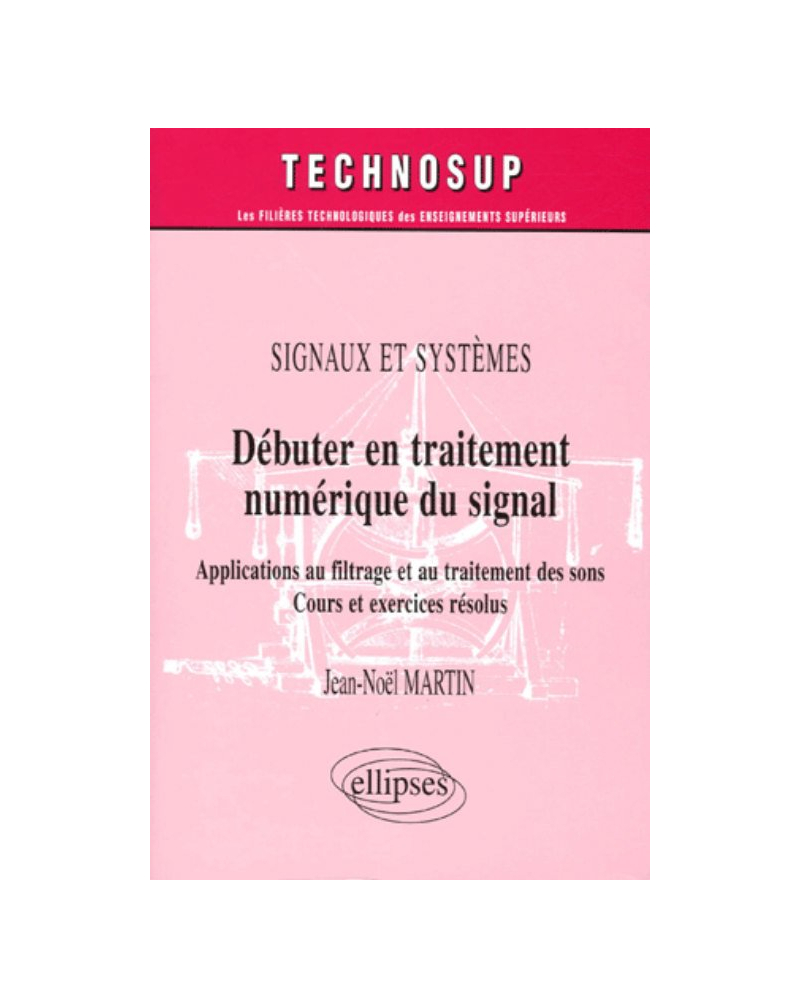 Débuter en traitement numérique du signal - Applications au filtrage et au traitement des sons - Cours et exercices résolus - Signaux et systèmes - Niveau A
