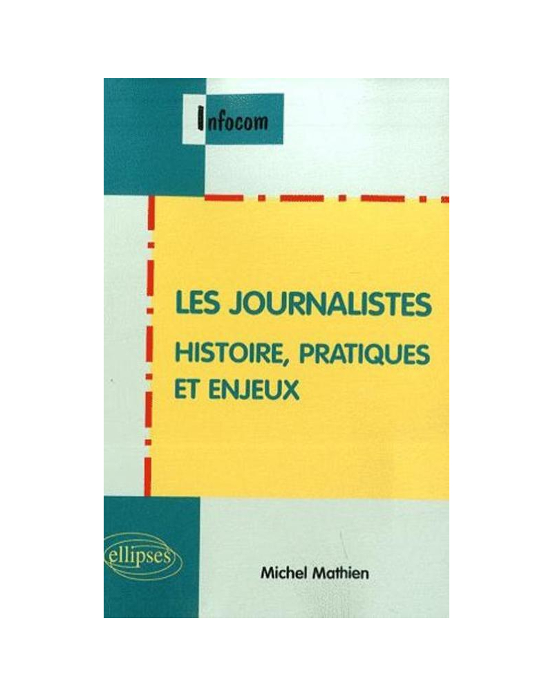 Les journalistes. Histoire, pratiques et enjeux