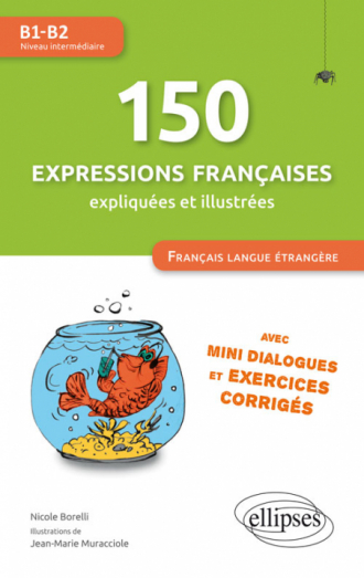 FLE (Français langue étrangère). 150 expressions françaises illustrées et expliquées • mini-dialogues et exercices corrigés • (niveau intermédiaire) • (B1-B2)