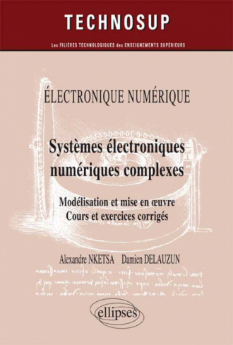 ELECTRONIQUE NUMÉRIQUE - Systèmes électroniques numériques complexes - Modélisation et mise en œuvre. Cours et exercices corrigés (Niveau C)