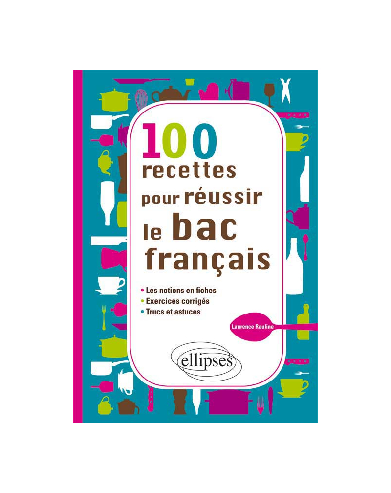 100 recettes pour réussir le bac français - les notions en fiches, - exercices, - trucs et astuces