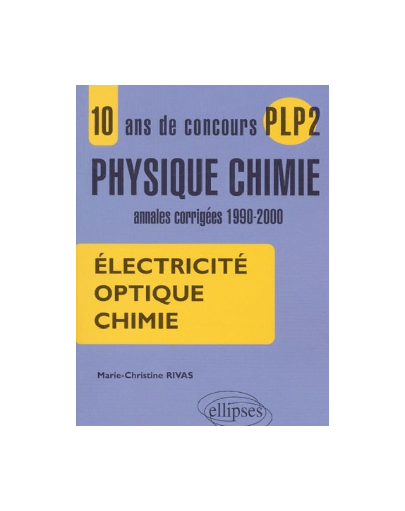 10 ans de concours PLP2 en Physique Chimie - Annales corrigées 1990-2000 - Electricité, Optique, Chimie.