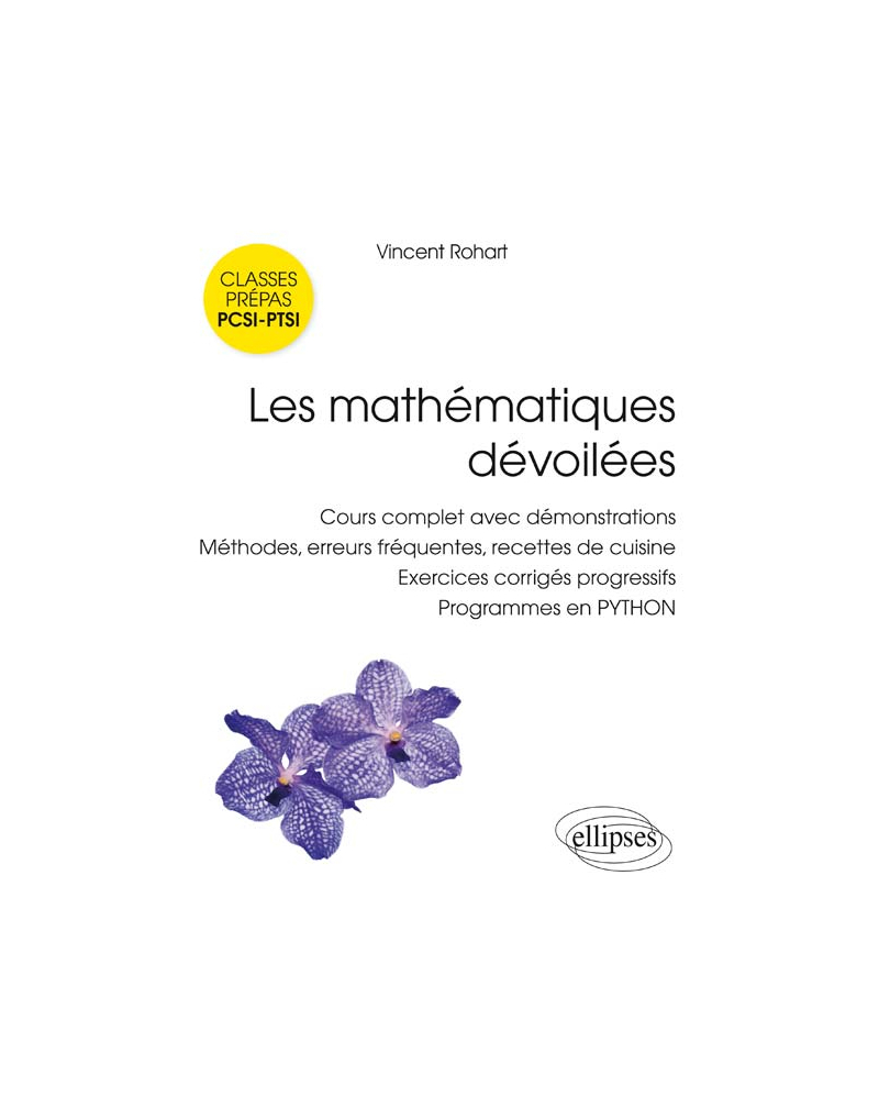 Les mathématiques dévoilées PCSI • PTSI - Cours complet avec démonstrations, méthodes, erreurs fréquentes, recettes de cuisine,  exercices corrigés progressifs, programmes en PYTHON