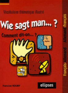 Wie sagt man…? Comment dit-on...? (Vocabulaire thématique illustré français/allemand - allemand/français)
