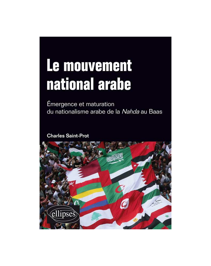 Le mouvement national arabe. Emergence et maturation du nationalisme arabe de la Nahda au Baas