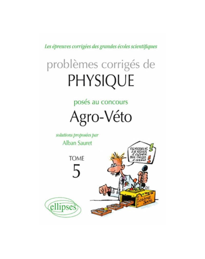 Physique Problèmes corrigés au concours Agro/veto de 2005 à 2010 - tome 5