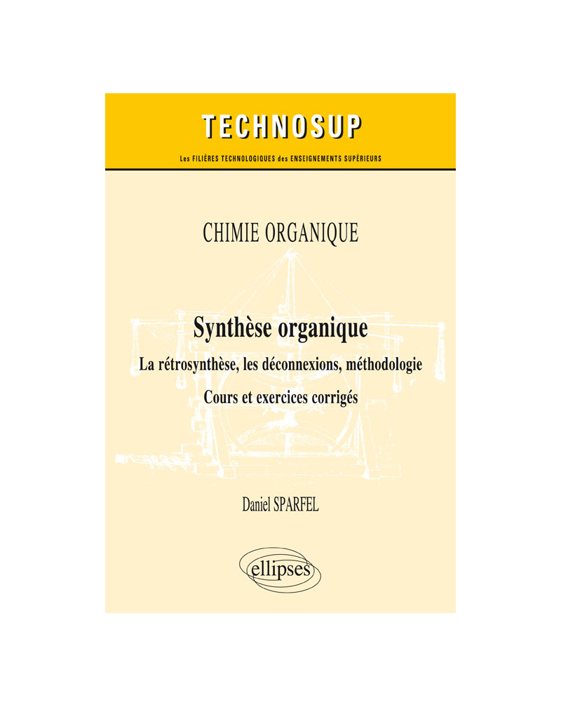 CHIMIE ORGANIQUE - Synthèse organique - La rétrosynthèse, les déconnexions, méthodologie. Cours et exercices corrigés (Niveau B)