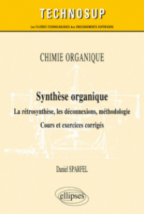 CHIMIE ORGANIQUE - Synthèse organique - La rétrosynthèse, les déconnexions, méthodologie. Cours et exercices corrigés (Niveau B)