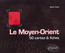 Le Moyen-Orient. Histoire et défis. 50 cartes et fiches