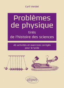 Problèmes de physique tirés de l`histoire des sciences - 40 activités et exercices corrigés pour le lycée