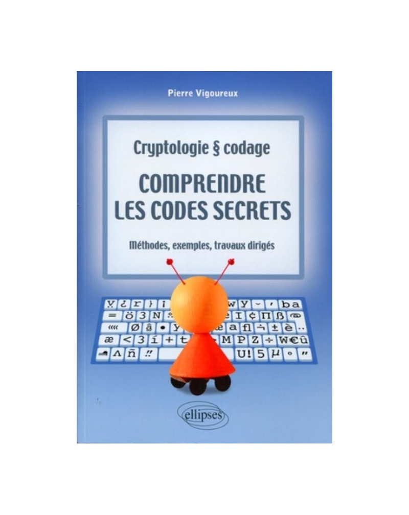 Comprendre les codes secrets - Cryptologie et codages - Méthodes, exemples et travaux dirigés