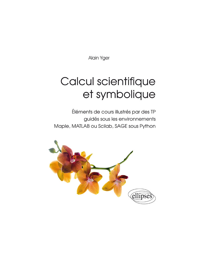 Calcul scientifique et symbolique - Éléments de cours illustrés par des TP guidés sous les environnements Maple, MATLAB ou Scilab, SAGE sous Python