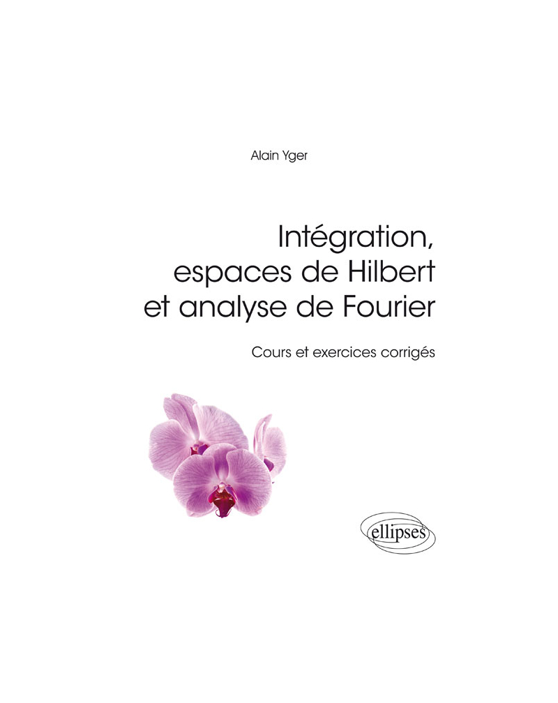 Intégration, espaces de Hilbert et analyse de Fourier - cours et exercices corrigés