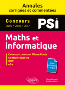 Maths et informatique. PSI. Annales corrigées et commentées. Concours 2015/2016/2017