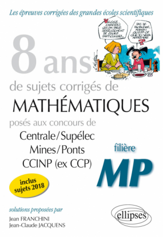 8 ans de problèmes corrigés de Mathématiques posés aux concours Centrale/Supélec, Mines/Ponts et CCINP (ex CCP) - filière MP - sujets 2018 inclus