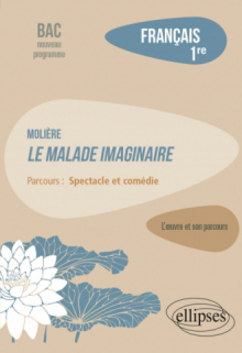 Français. Première. L'œuvre et son parcours : Molière - Le Malade imaginaire -  Parcours "Spectacle et comédie" - Nouveaux programmes