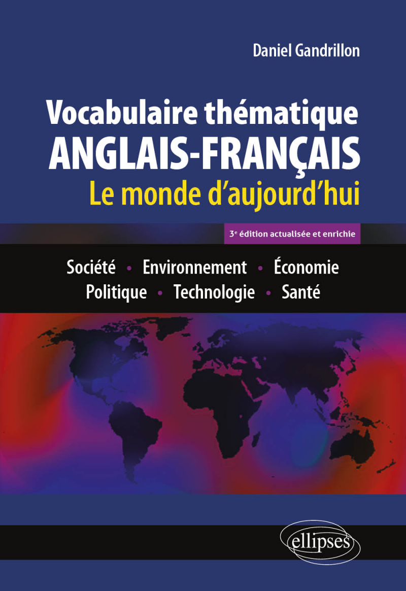 Vocabulaire thématique anglais-français 3e édition actualisée et enrichie - Le monde d'aujourd'hui : Société - Environnement - Economie - Politique - Technologie - Santé - 3e édition