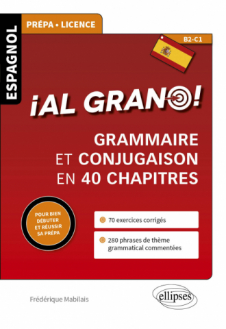 Espagnol. ¡Al grano! • Grammaire et conjugaison espagnoles en 40 chapitres pour bien débuter et réussir sa prépa