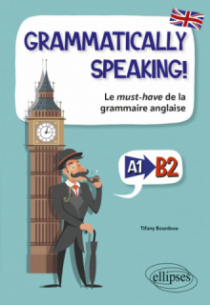GRAMMATICALLY SPEAKING! - Le must-have de la grammaire anglaise A1->B2