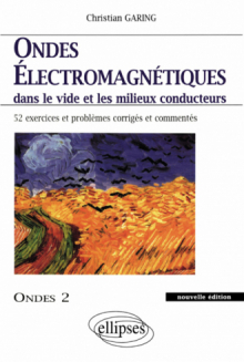 Ondes électromagnétiques dans le vide et les milieux conducteurs - Ondes 2 nouvelle édition - 52 exercices et problèmes corrigés et commentés