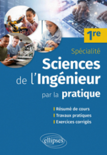 Sciences de l'ingénieur par la pratique - Première Spécialité - Résumé de cours, travaux pratiques et exercices corrigés