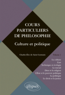 Cours particuliers de philosophie. Vol. 1 Culture et politique (La Culture, l’Art, Technique et Ecologie, le Travail, Dieu et la Religion, l’Etat et le Pouvoir politique, la Politique, le Droit et la Justice)