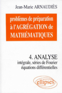 Problèmes de préparation à l'Agrégation de Mathématiques 4 - Analyse - Intégrale, séries de Fourier, équations différentielles