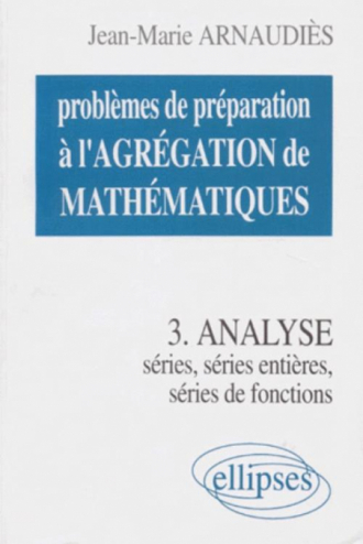 Problèmes de préparation à l'Agrégation de Mathématiques 3 - Analyse - Séries, séries entières, séries de fonctions