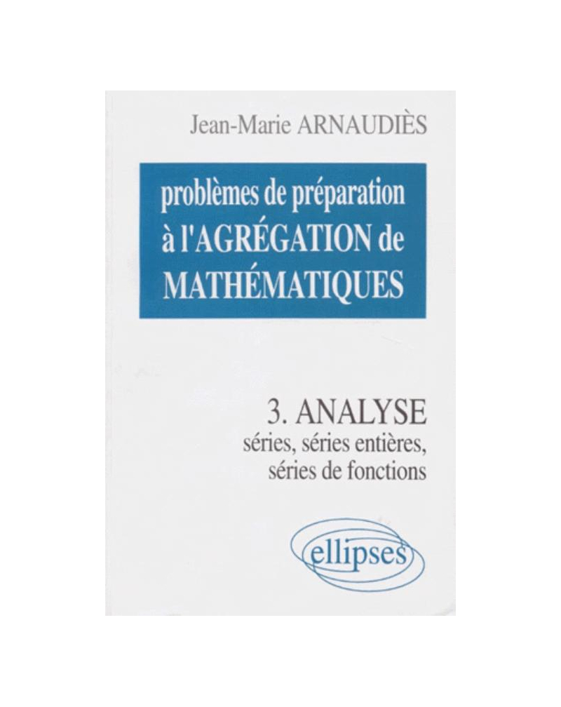 Problèmes de préparation à l'Agrégation de Mathématiques 3 - Analyse - Séries, séries entières, séries de fonctions