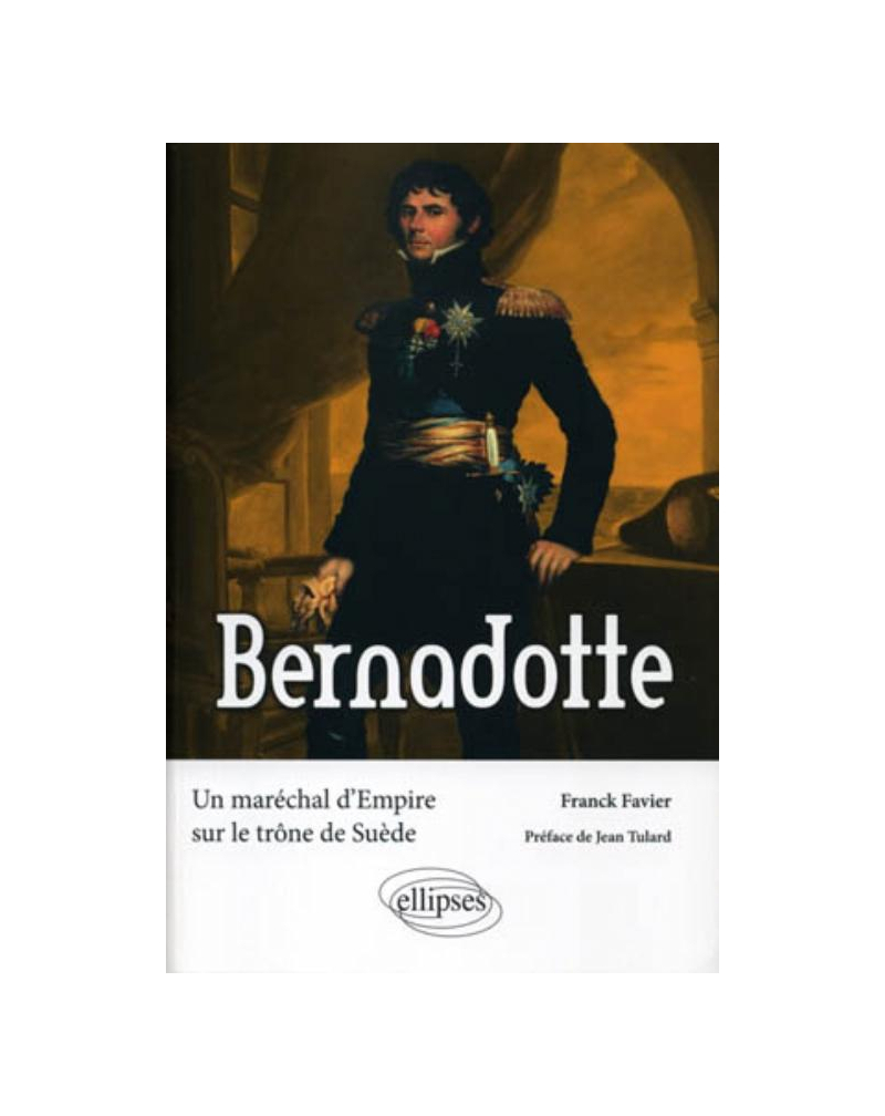 Bernadotte. Un maréchal d'Empire sur le trône de Suède